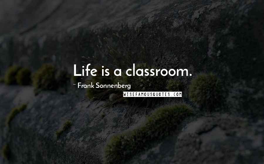 Frank Sonnenberg Quotes: Life is a classroom.
