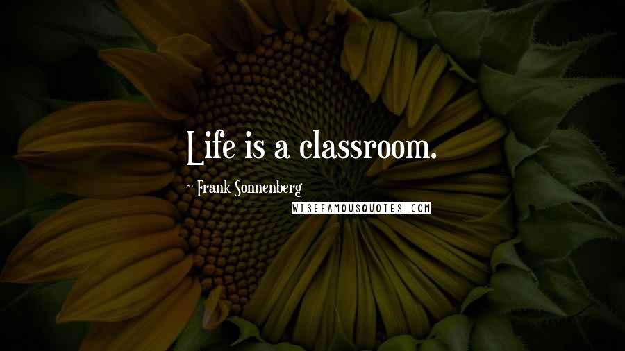 Frank Sonnenberg Quotes: Life is a classroom.