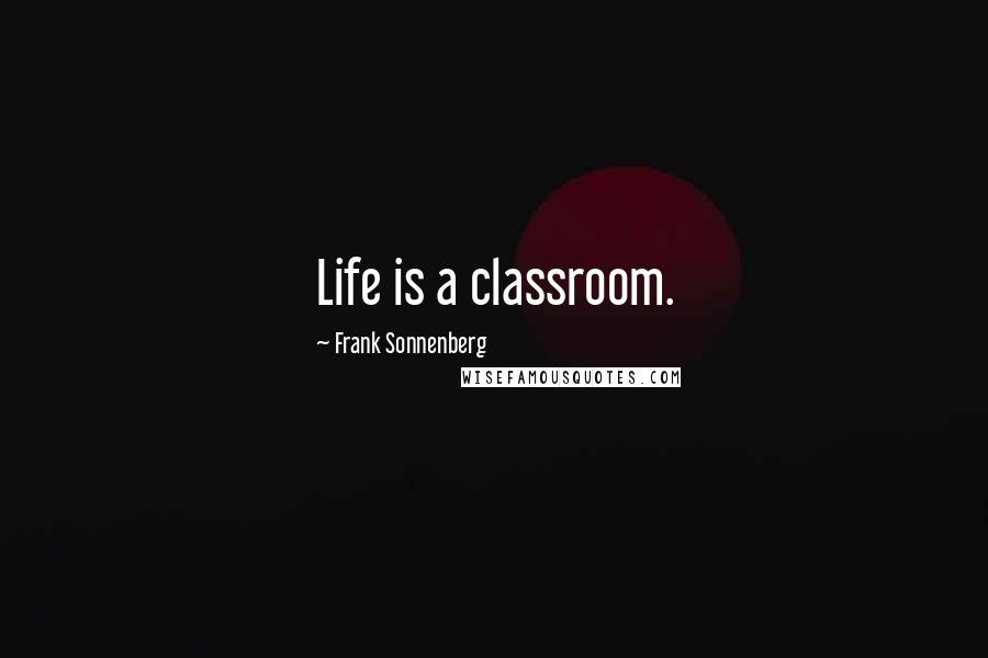 Frank Sonnenberg Quotes: Life is a classroom.