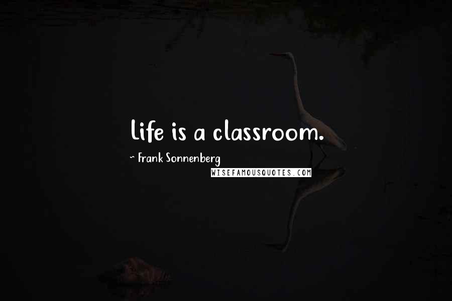 Frank Sonnenberg Quotes: Life is a classroom.