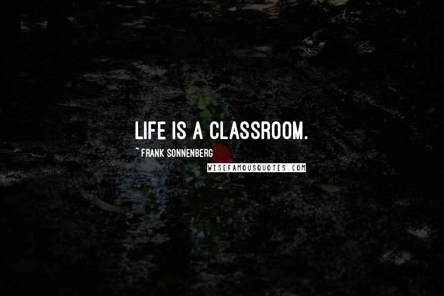 Frank Sonnenberg Quotes: Life is a classroom.