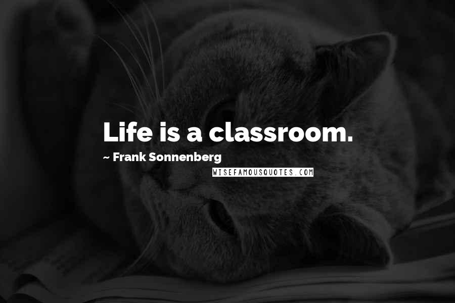 Frank Sonnenberg Quotes: Life is a classroom.