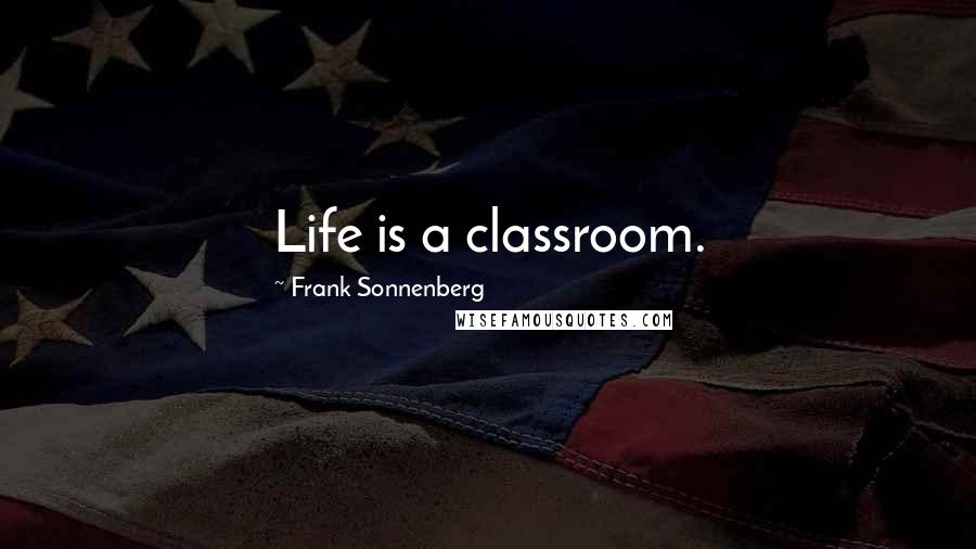 Frank Sonnenberg Quotes: Life is a classroom.