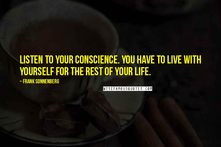 Frank Sonnenberg Quotes: Listen to your conscience. You have to live with yourself for the rest of your life.