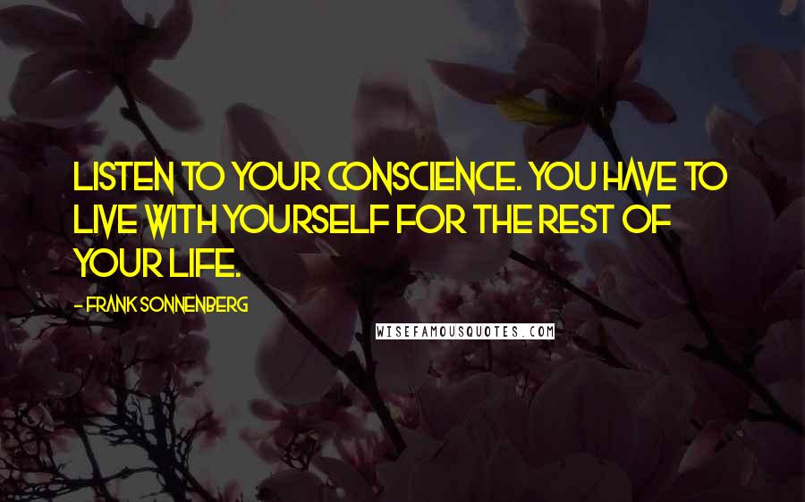Frank Sonnenberg Quotes: Listen to your conscience. You have to live with yourself for the rest of your life.