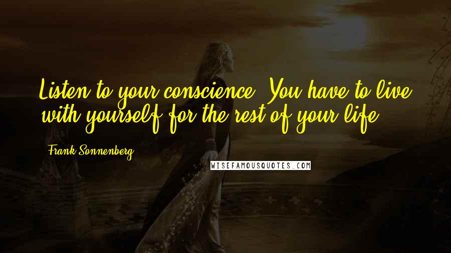 Frank Sonnenberg Quotes: Listen to your conscience. You have to live with yourself for the rest of your life.