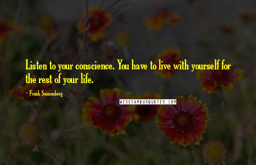 Frank Sonnenberg Quotes: Listen to your conscience. You have to live with yourself for the rest of your life.