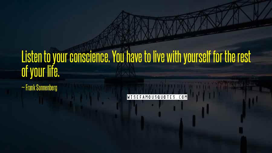 Frank Sonnenberg Quotes: Listen to your conscience. You have to live with yourself for the rest of your life.