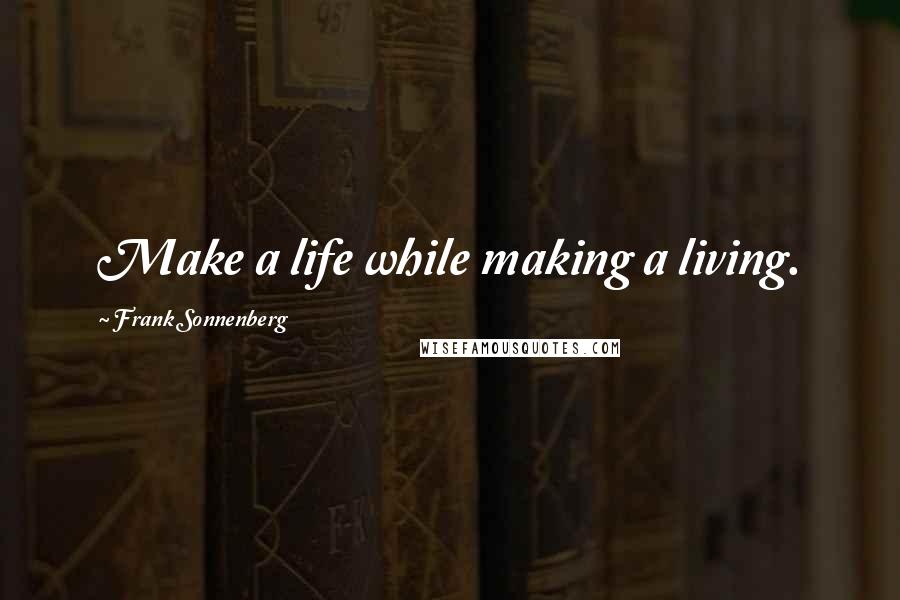 Frank Sonnenberg Quotes: Make a life while making a living.