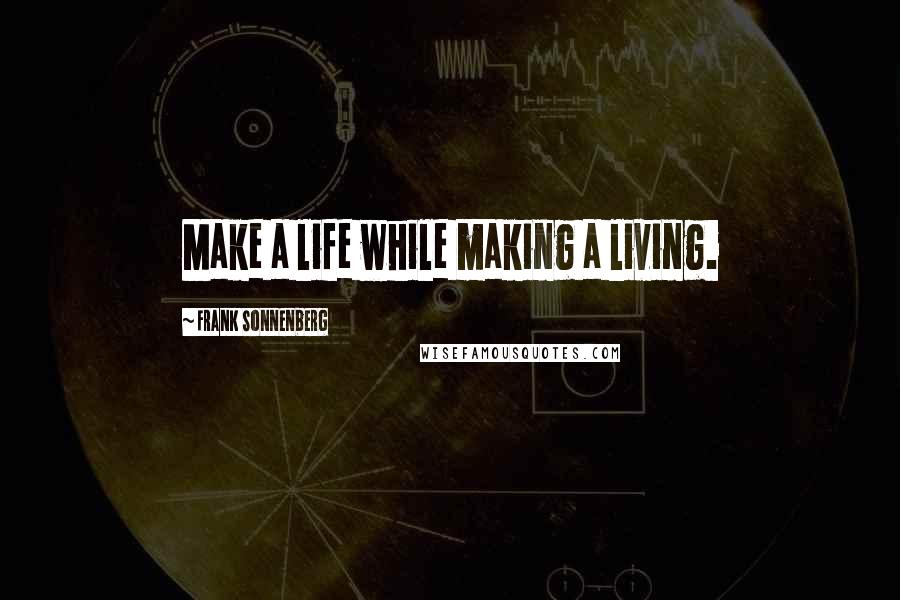 Frank Sonnenberg Quotes: Make a life while making a living.