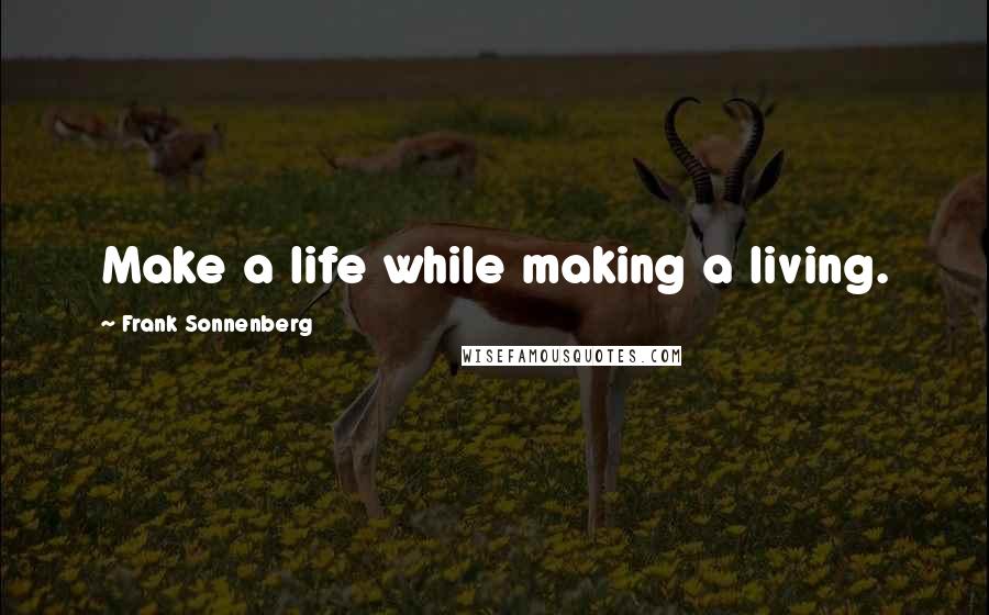 Frank Sonnenberg Quotes: Make a life while making a living.