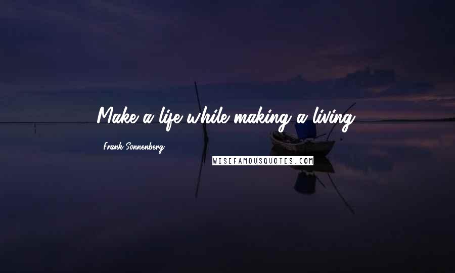 Frank Sonnenberg Quotes: Make a life while making a living.