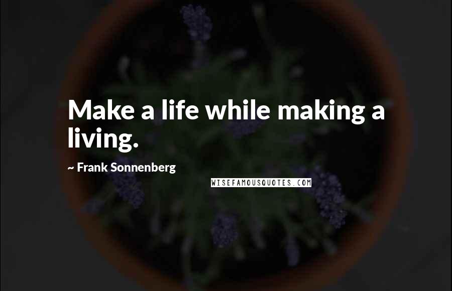 Frank Sonnenberg Quotes: Make a life while making a living.