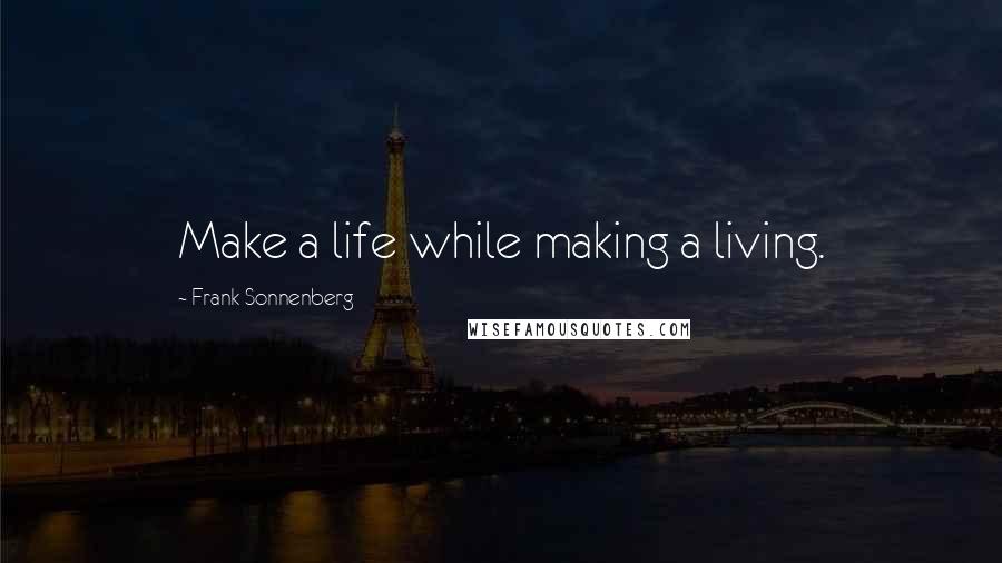 Frank Sonnenberg Quotes: Make a life while making a living.