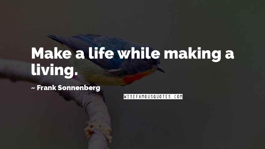 Frank Sonnenberg Quotes: Make a life while making a living.