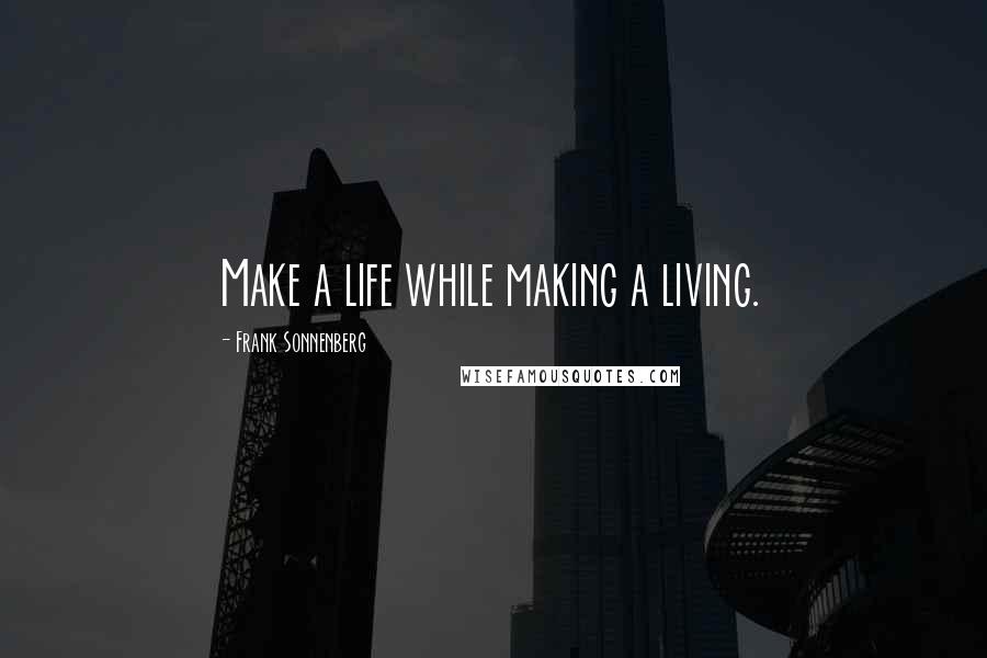 Frank Sonnenberg Quotes: Make a life while making a living.