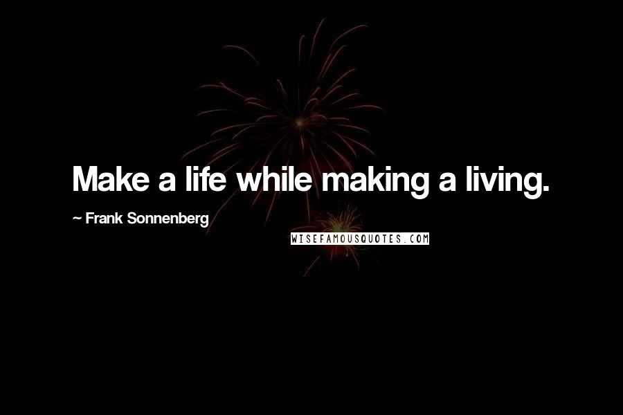 Frank Sonnenberg Quotes: Make a life while making a living.