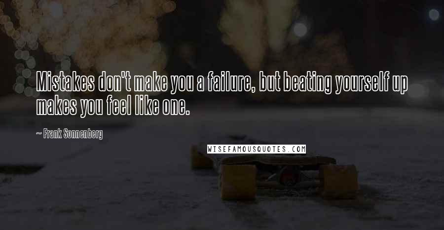 Frank Sonnenberg Quotes: Mistakes don't make you a failure, but beating yourself up makes you feel like one.