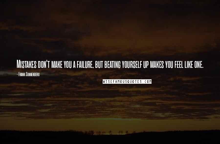 Frank Sonnenberg Quotes: Mistakes don't make you a failure, but beating yourself up makes you feel like one.