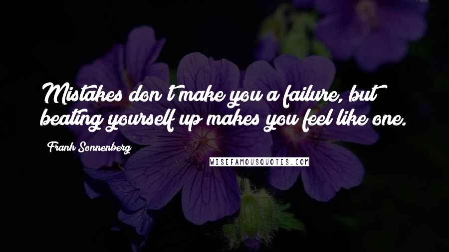 Frank Sonnenberg Quotes: Mistakes don't make you a failure, but beating yourself up makes you feel like one.
