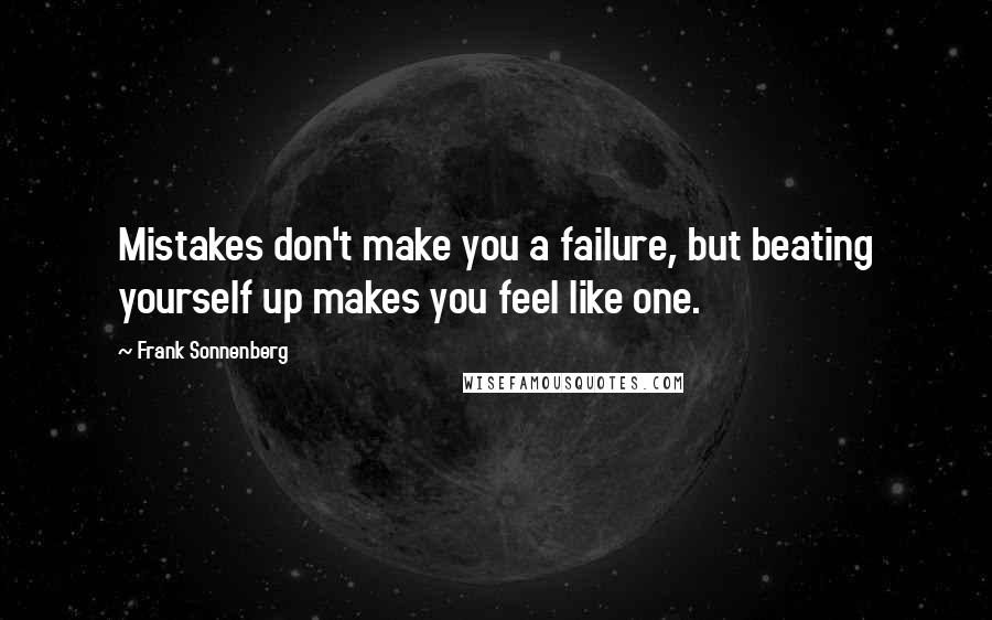 Frank Sonnenberg Quotes: Mistakes don't make you a failure, but beating yourself up makes you feel like one.