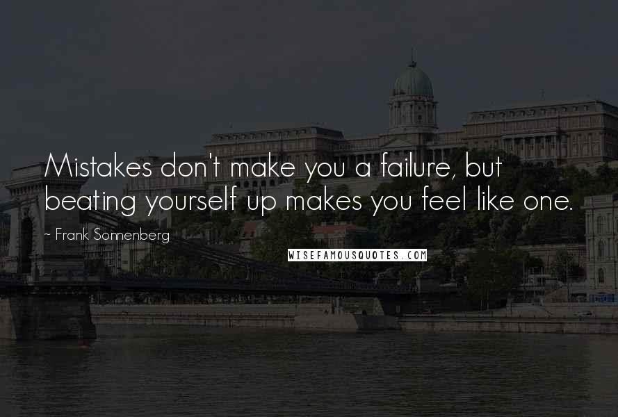 Frank Sonnenberg Quotes: Mistakes don't make you a failure, but beating yourself up makes you feel like one.