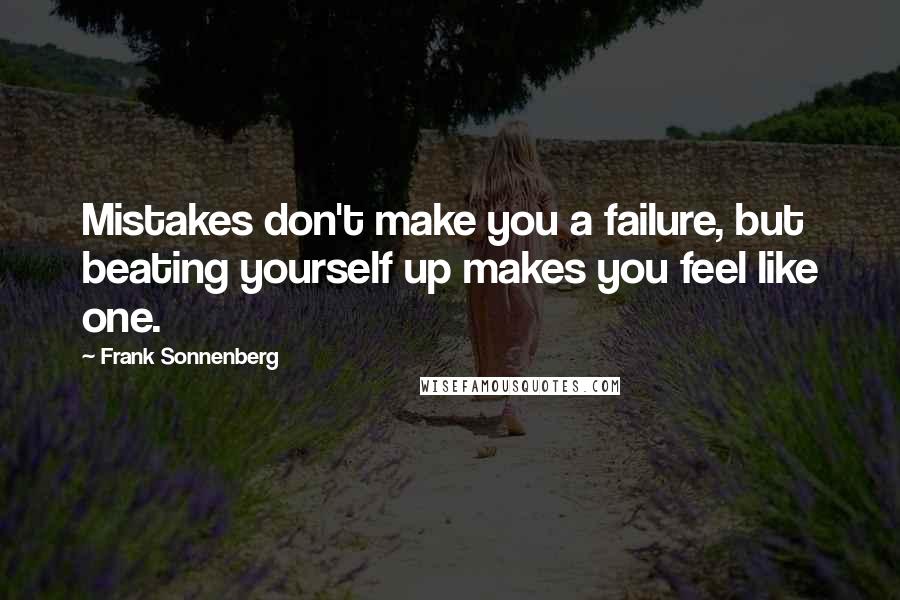 Frank Sonnenberg Quotes: Mistakes don't make you a failure, but beating yourself up makes you feel like one.