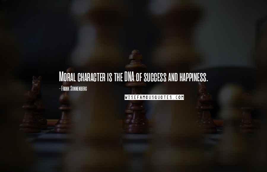 Frank Sonnenberg Quotes: Moral character is the DNA of success and happiness.