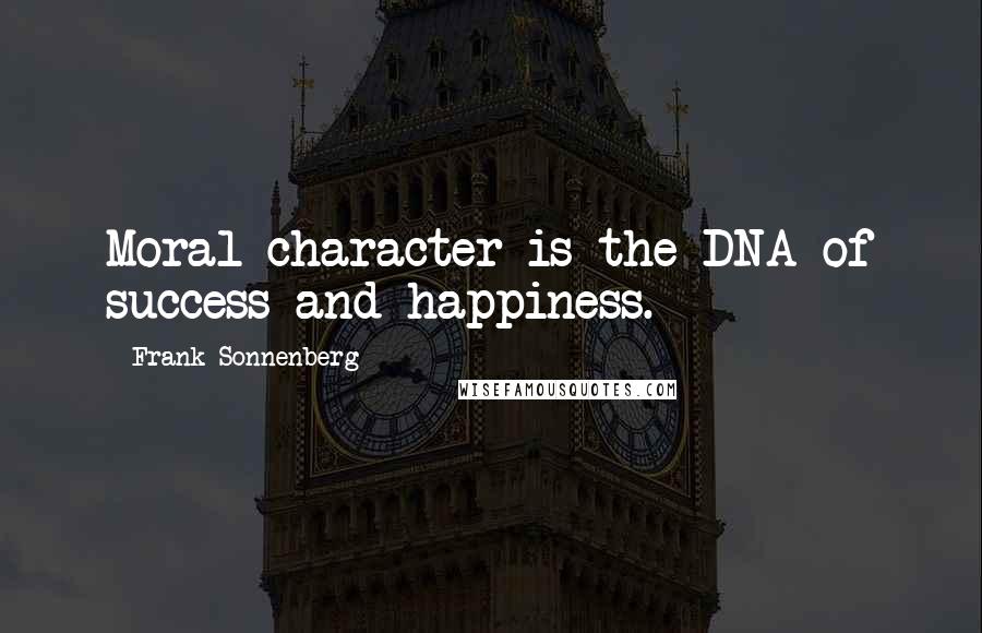 Frank Sonnenberg Quotes: Moral character is the DNA of success and happiness.