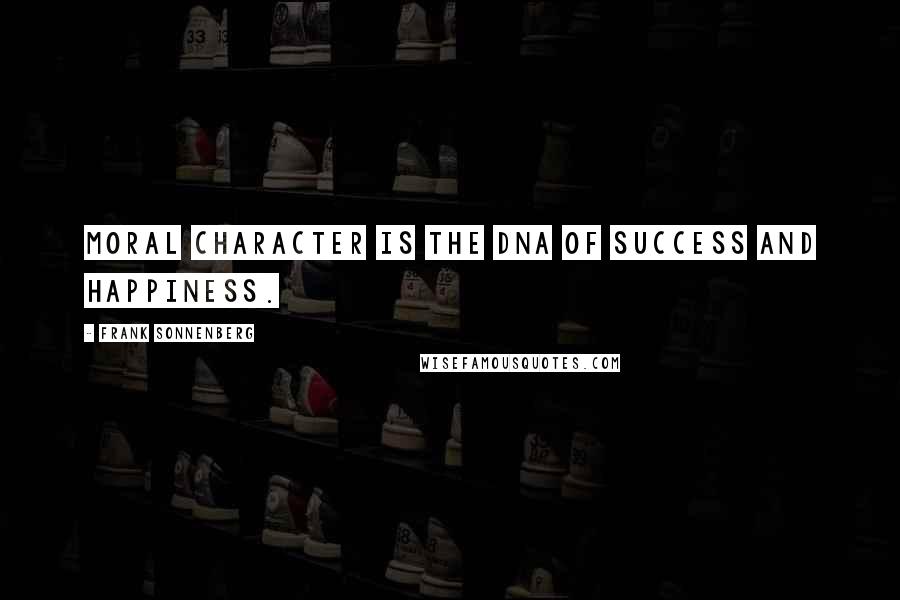 Frank Sonnenberg Quotes: Moral character is the DNA of success and happiness.