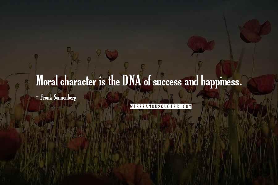 Frank Sonnenberg Quotes: Moral character is the DNA of success and happiness.