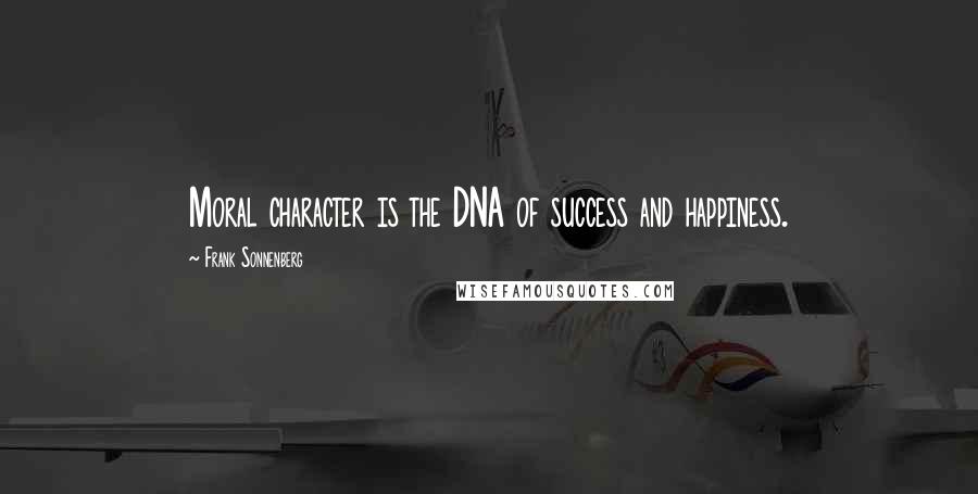 Frank Sonnenberg Quotes: Moral character is the DNA of success and happiness.