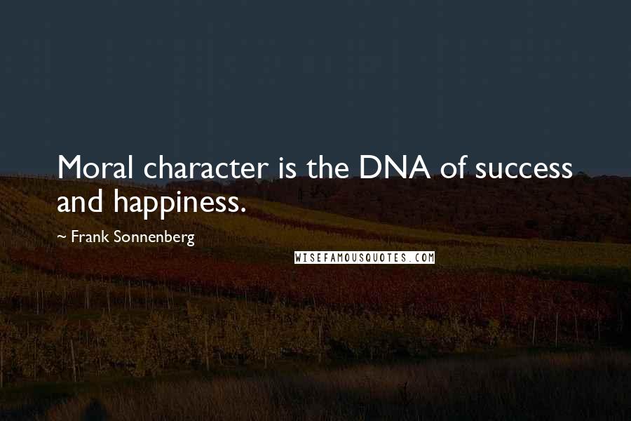 Frank Sonnenberg Quotes: Moral character is the DNA of success and happiness.