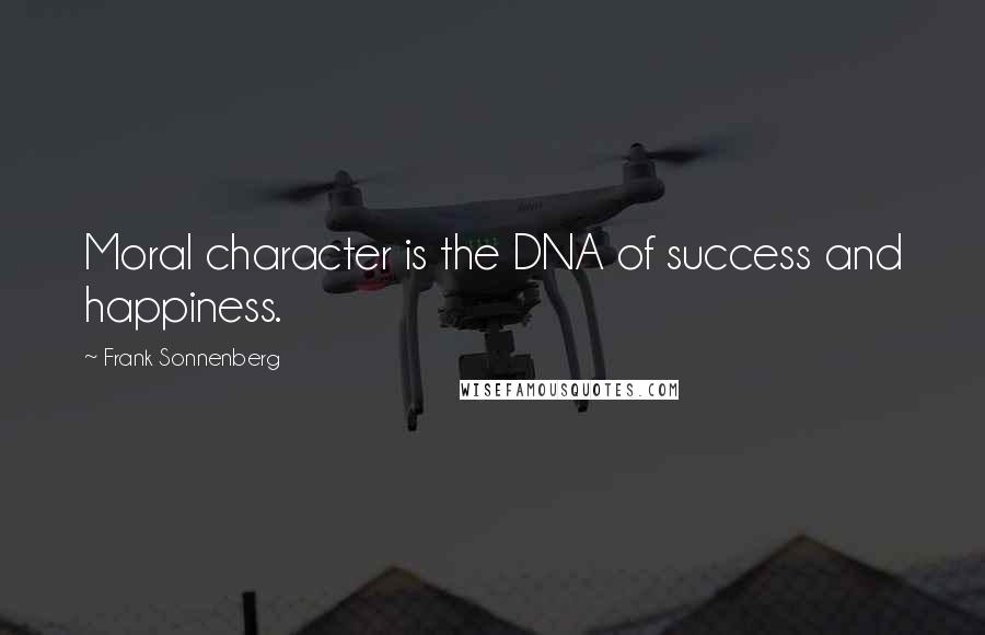 Frank Sonnenberg Quotes: Moral character is the DNA of success and happiness.