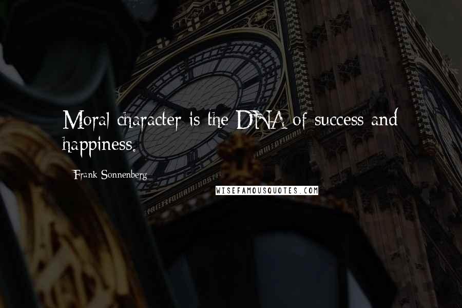 Frank Sonnenberg Quotes: Moral character is the DNA of success and happiness.