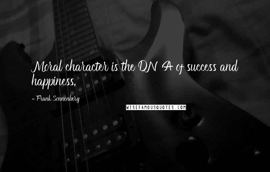 Frank Sonnenberg Quotes: Moral character is the DNA of success and happiness.