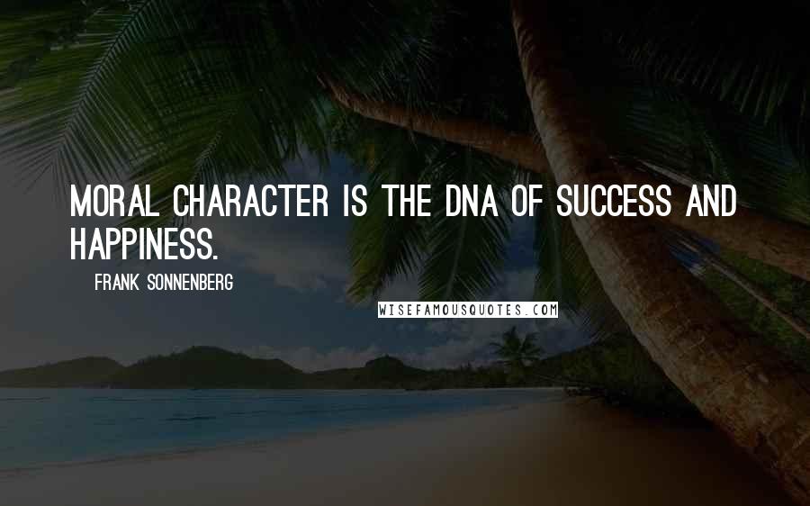 Frank Sonnenberg Quotes: Moral character is the DNA of success and happiness.