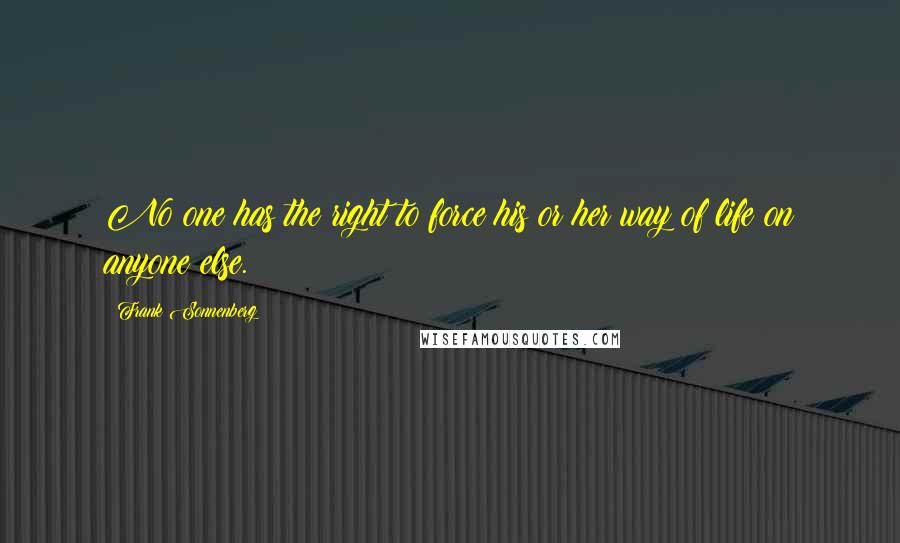 Frank Sonnenberg Quotes: No one has the right to force his or her way of life on anyone else.