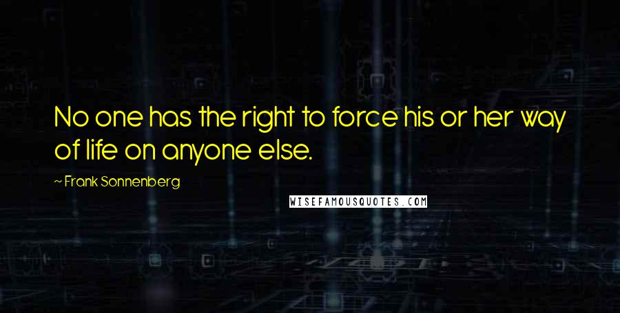 Frank Sonnenberg Quotes: No one has the right to force his or her way of life on anyone else.