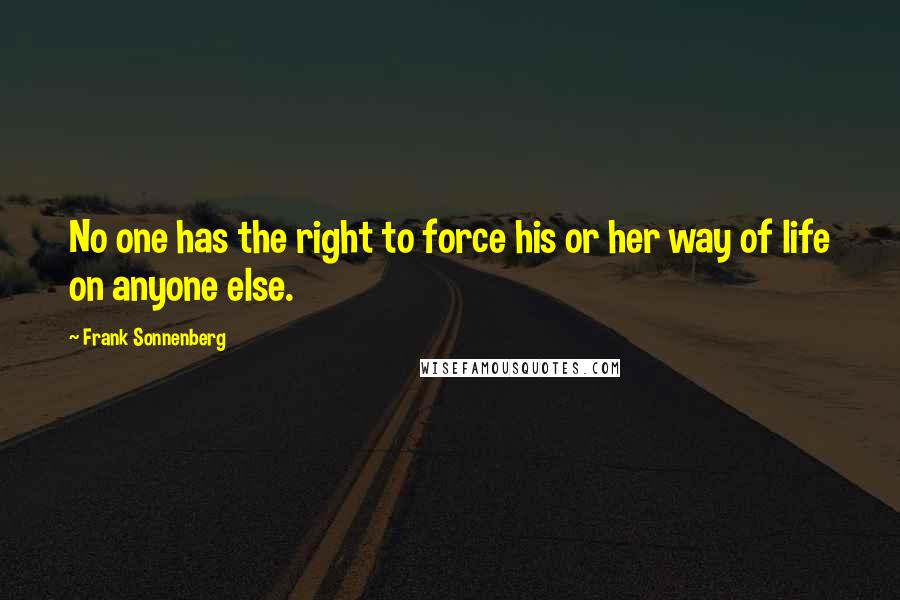 Frank Sonnenberg Quotes: No one has the right to force his or her way of life on anyone else.