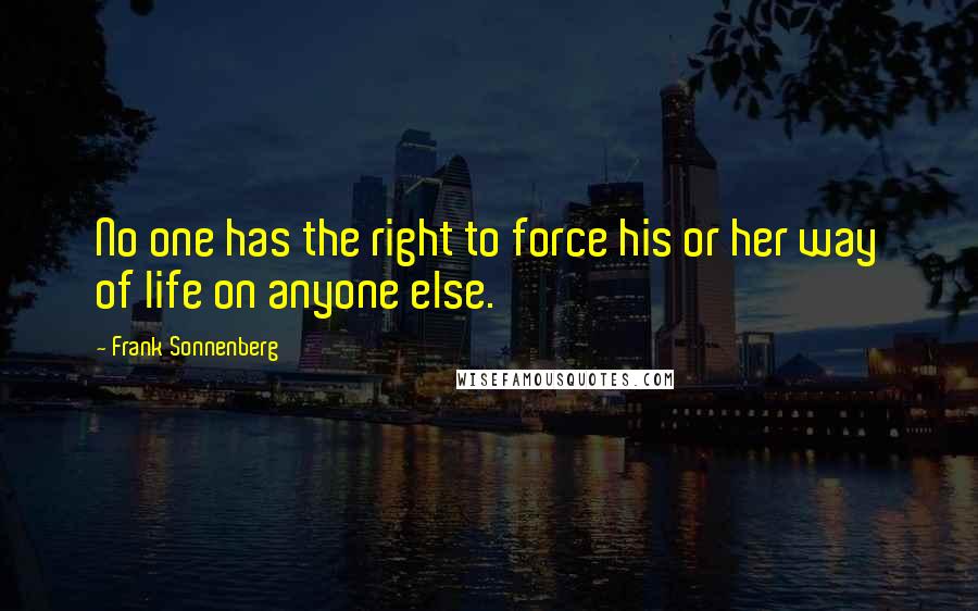 Frank Sonnenberg Quotes: No one has the right to force his or her way of life on anyone else.