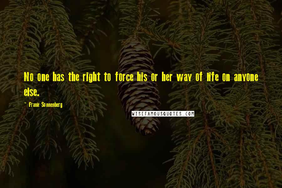 Frank Sonnenberg Quotes: No one has the right to force his or her way of life on anyone else.