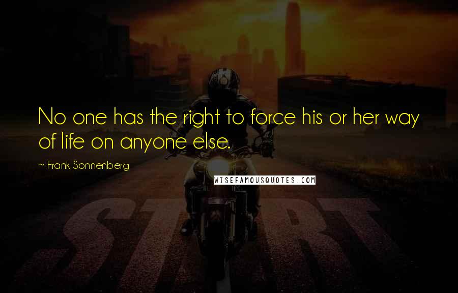 Frank Sonnenberg Quotes: No one has the right to force his or her way of life on anyone else.