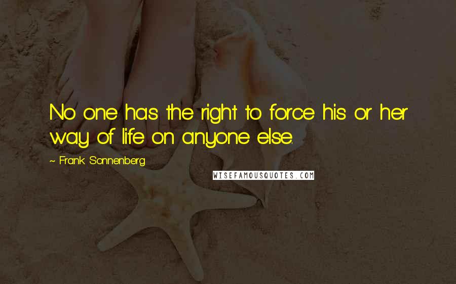 Frank Sonnenberg Quotes: No one has the right to force his or her way of life on anyone else.