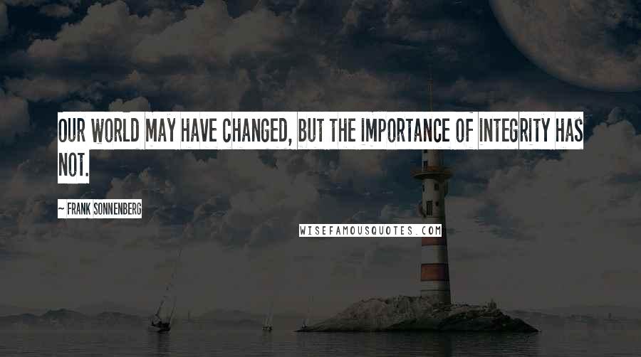 Frank Sonnenberg Quotes: Our world may have changed, but the importance of integrity has not.