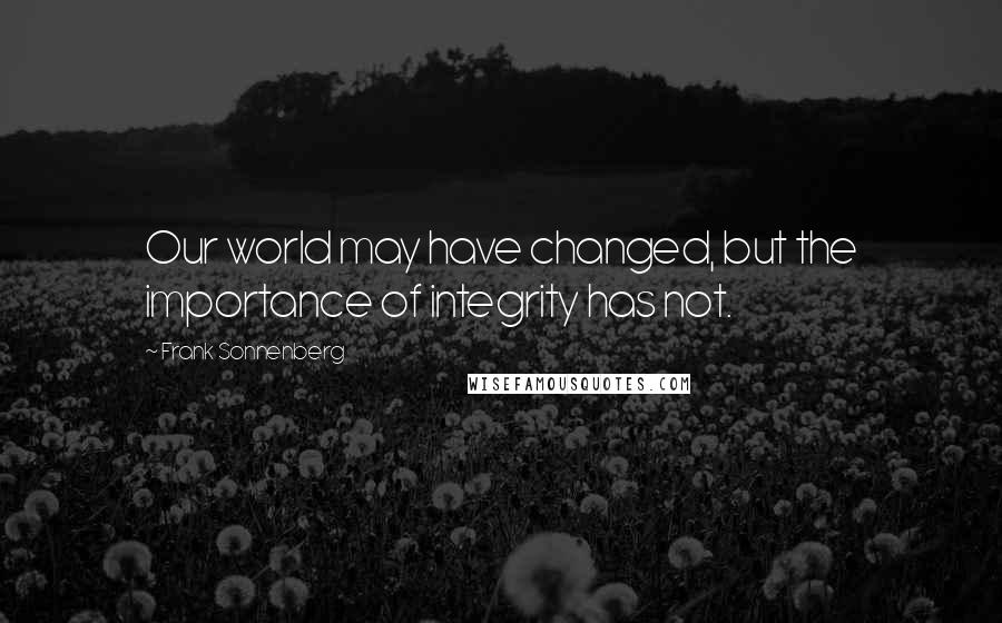 Frank Sonnenberg Quotes: Our world may have changed, but the importance of integrity has not.