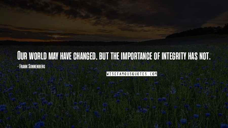 Frank Sonnenberg Quotes: Our world may have changed, but the importance of integrity has not.