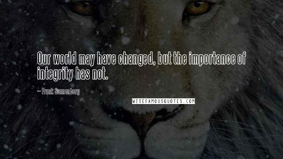 Frank Sonnenberg Quotes: Our world may have changed, but the importance of integrity has not.