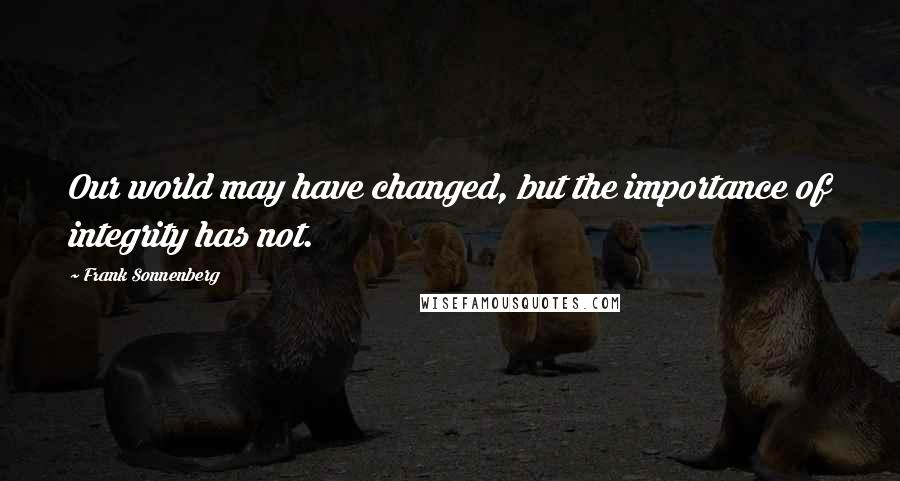 Frank Sonnenberg Quotes: Our world may have changed, but the importance of integrity has not.
