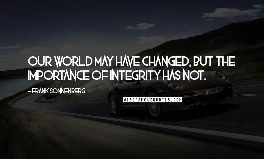 Frank Sonnenberg Quotes: Our world may have changed, but the importance of integrity has not.